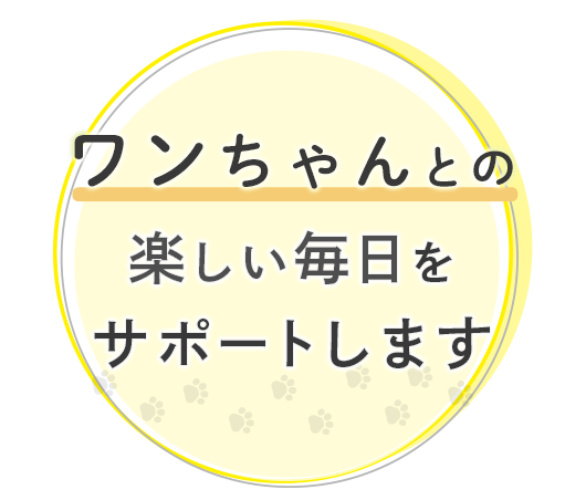 ワンちゃんとの楽しい毎日をサポートします